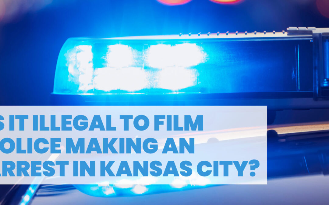 Is it Illegal to Film Police Making an Arrest in Kansas City?